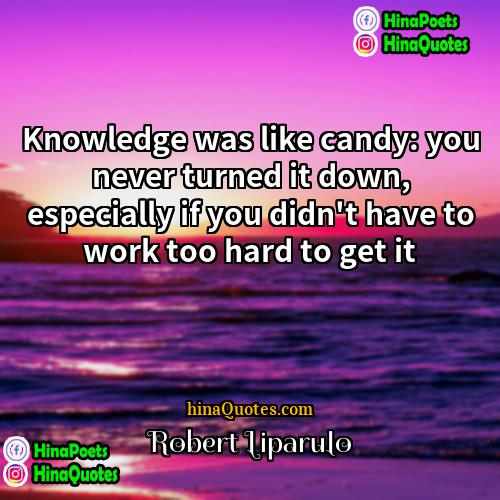 Robert Liparulo Quotes | Knowledge was like candy: you never turned